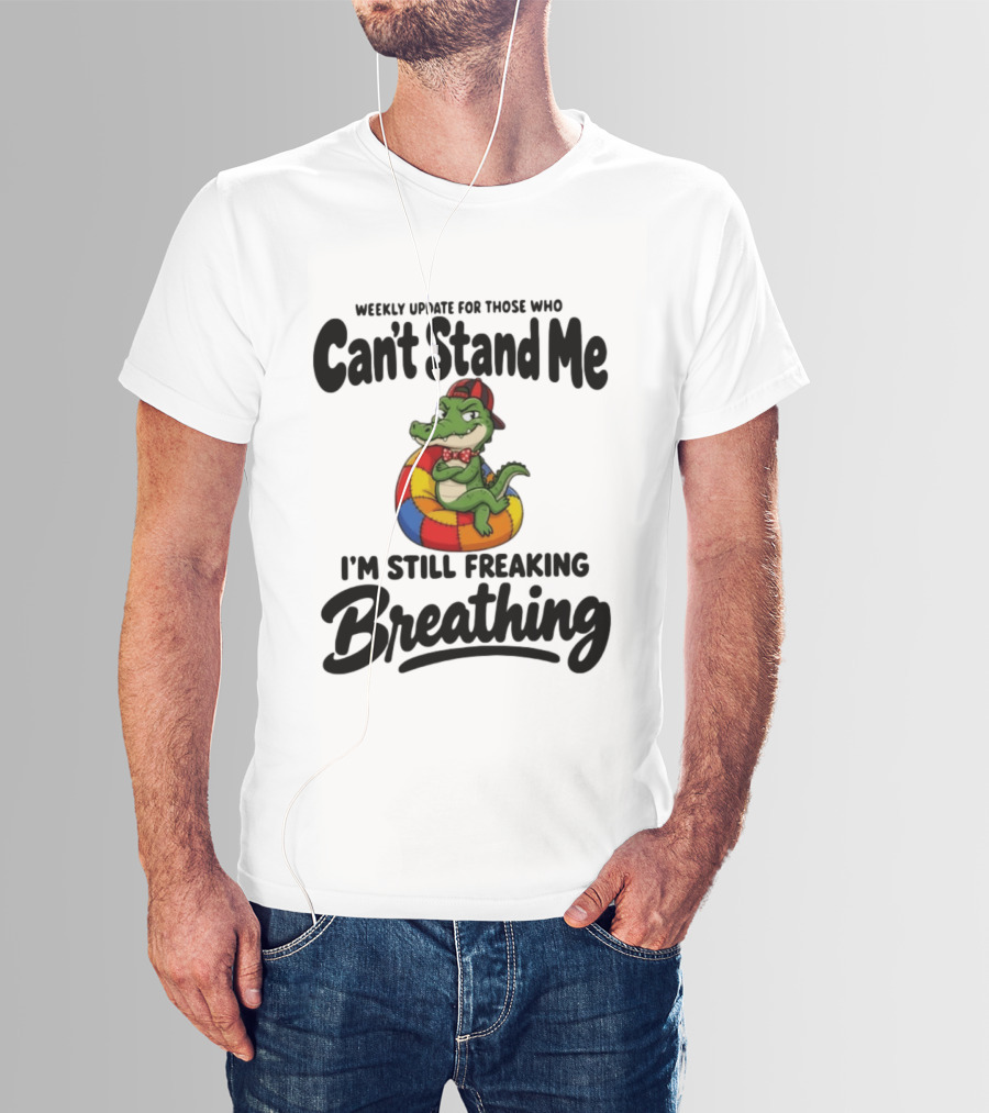 Weekly Update For Those Who Can't Stand Me Alligator Still Freaking Breathing T-Shirt