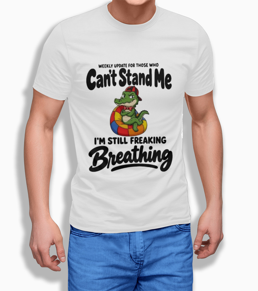 Weekly Update For Those Who Can't Stand Me Alligator Still Freaking Breathing T-Shirt