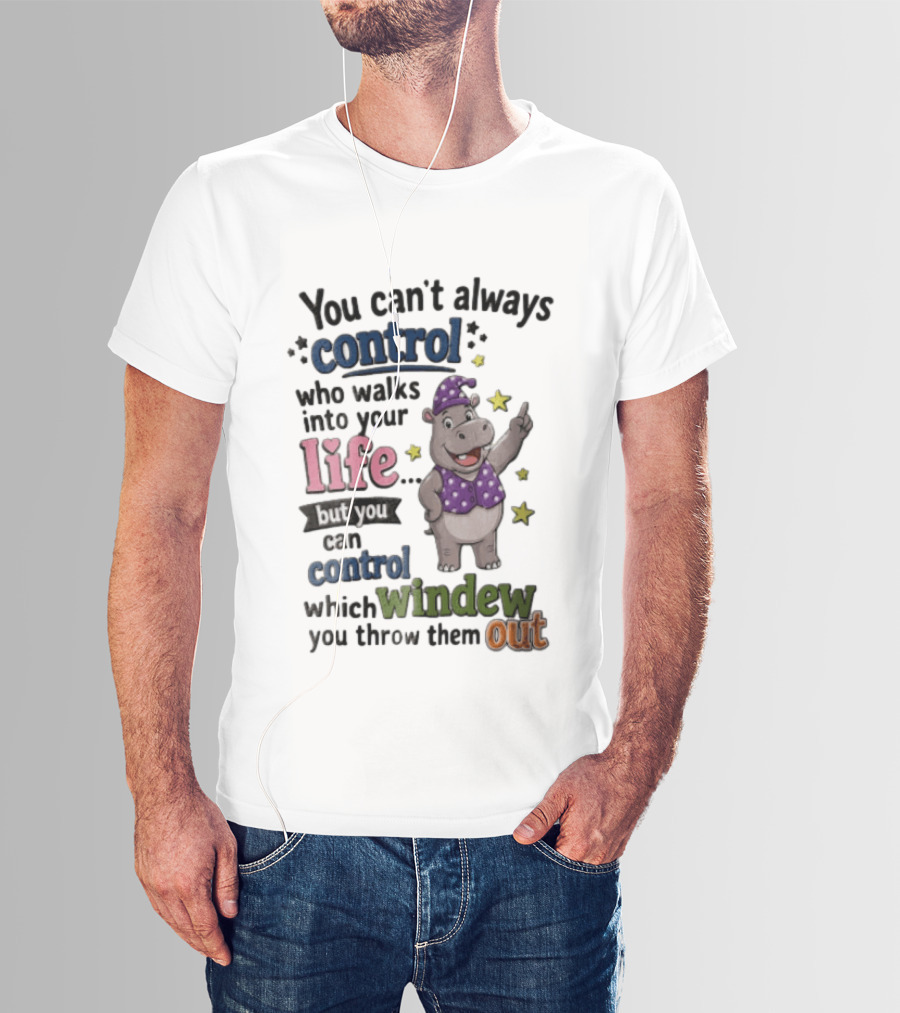You Can't Always Control Who Walks Into Your Life Hippo Which Windew You Throw Them Out T-Shirt