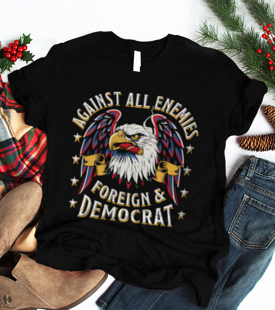 Against All Enemies Foreign And Democrat Bald Eagle Smoking Cigar Stars Patriotic T-Shirt