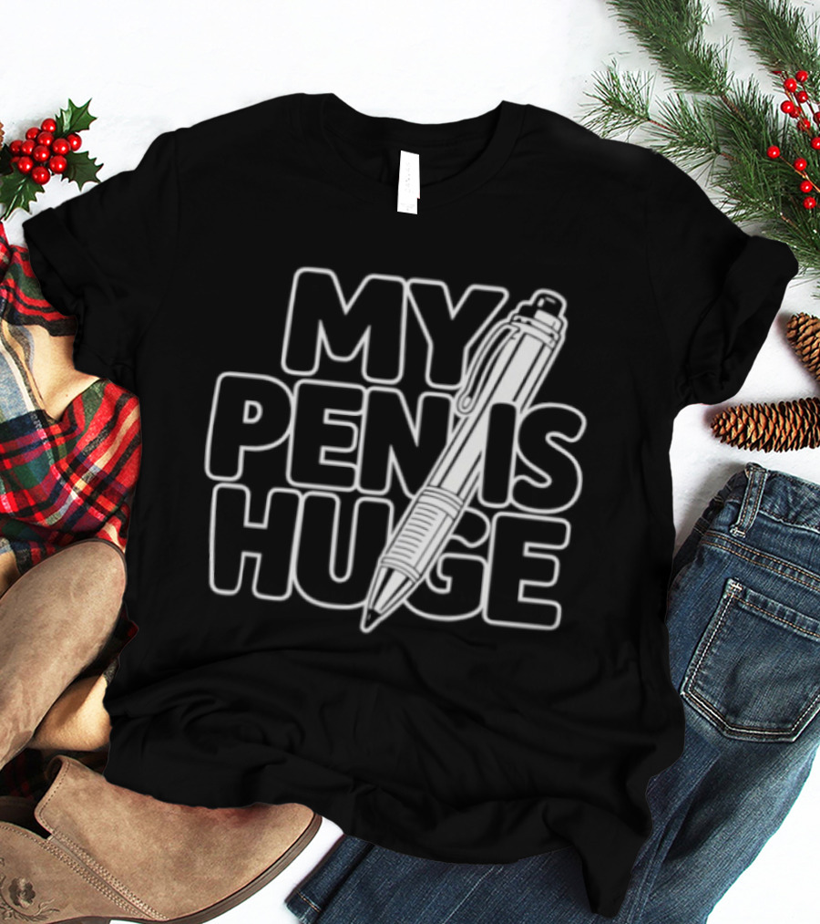 My Pen Is Huge Humor Pun Writing Joke T-Shirt