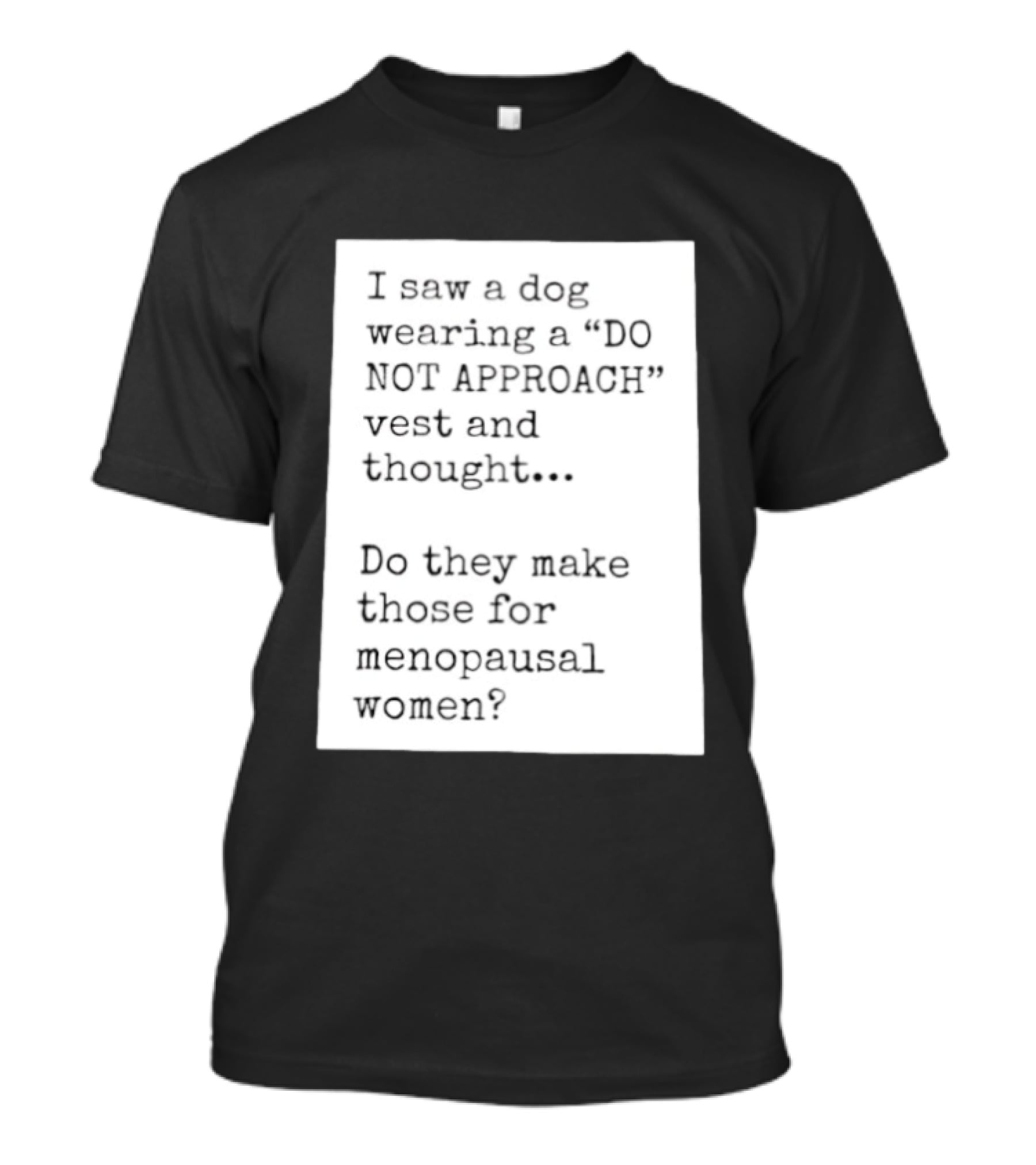 I Saw A Dog Wearing A Do Not Approach Vest And Thought Do They Make Those For Menopausal Women T-Shirt