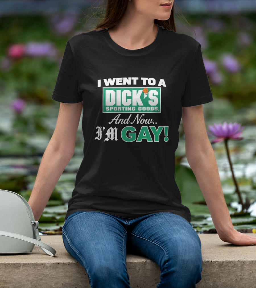 I Went To A DICKS Sporting Goods And Now I'm GAY T-Shirt