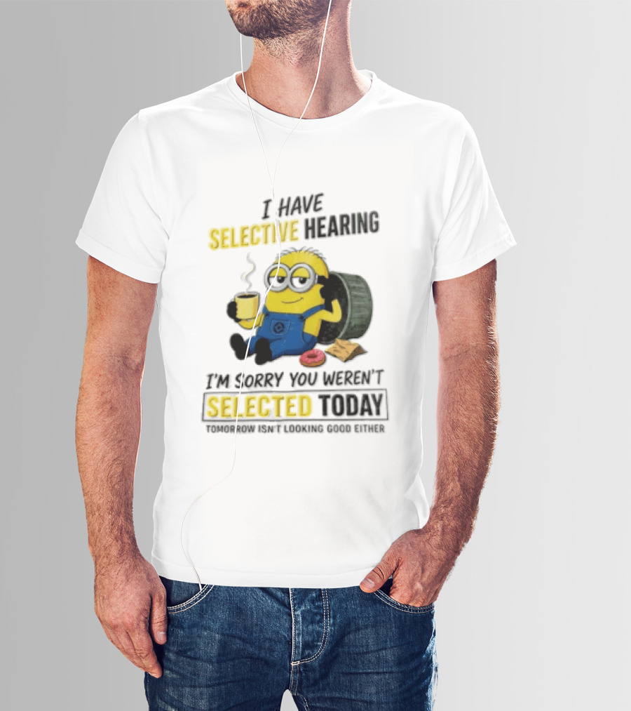 I Have Selective Hearing Minion Humor Coffee Donut I'm Sorry You Weren't Selected Today T-Shirt