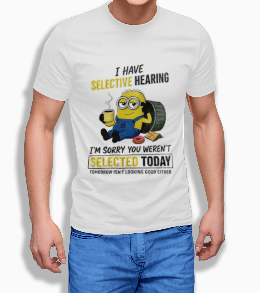 I Have Selective Hearing Minion Humor Coffee Donut I'm Sorry You Weren't Selected Today T-Shirt