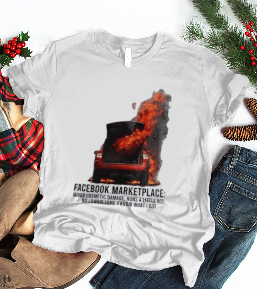 Facebook Marketplace Car Fire Minor Cosmetic Damage Runs A Little Hot No Lowballers I Know What I Got T-Shirt