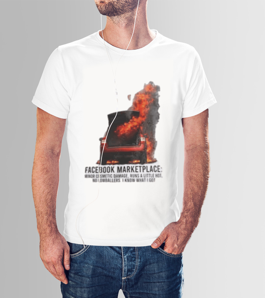 Facebook Marketplace Car Fire Minor Cosmetic Damage Runs A Little Hot No Lowballers I Know What I Got T-Shirt