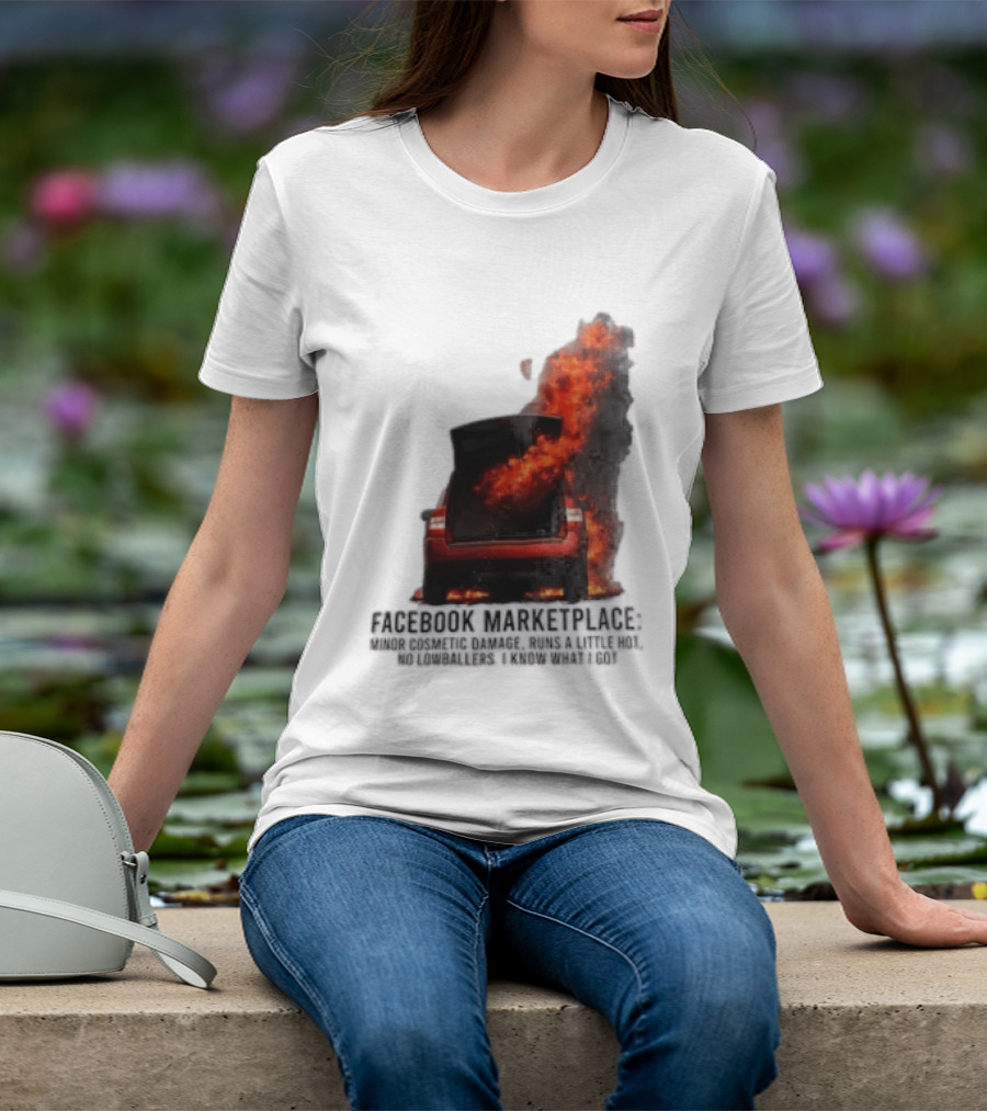 Facebook Marketplace Car Fire Minor Cosmetic Damage Runs A Little Hot No Lowballers I Know What I Got T-Shirt