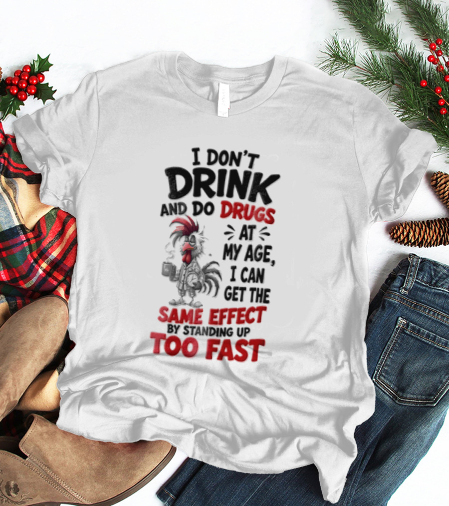 I Don't Drink Do Drugs At My Age I Can Get The Same Effect Too Fast T-Shirt