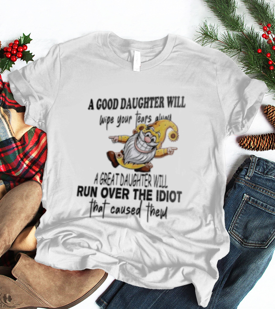 A Good Daughter Will Wipe Your Tears Always A Great Daughter Will Run Over The Root That Smiles Back T-Shirt