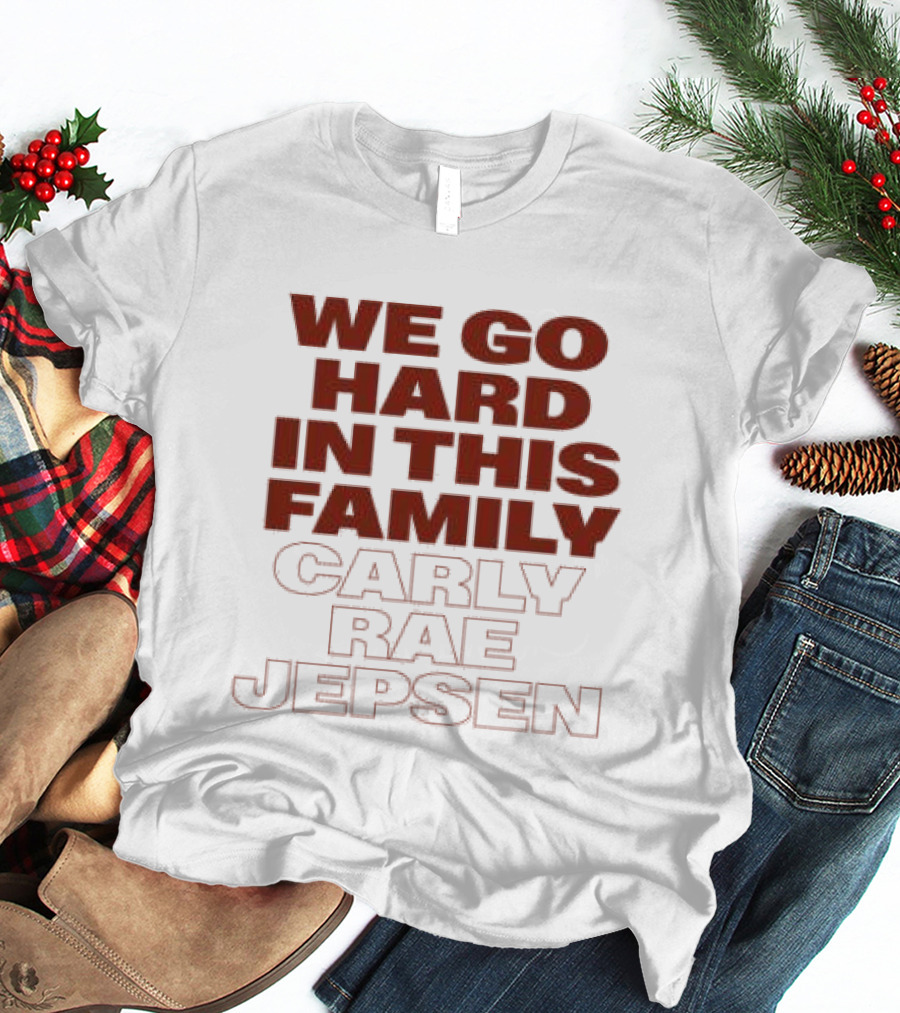 We Go Hard In This Family Carly Rae Jepsen T-Shirt