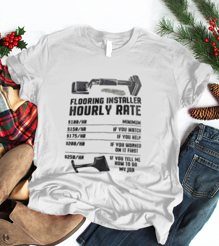 Flooring Installer Hourly Rate 100 Minimum 150 If You 175 If You Help T-Shirt