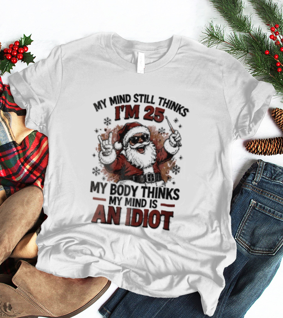 My Mind Still Thinks I'm 25 Santa Claus My Body Thinks An Idiot T-Shirt