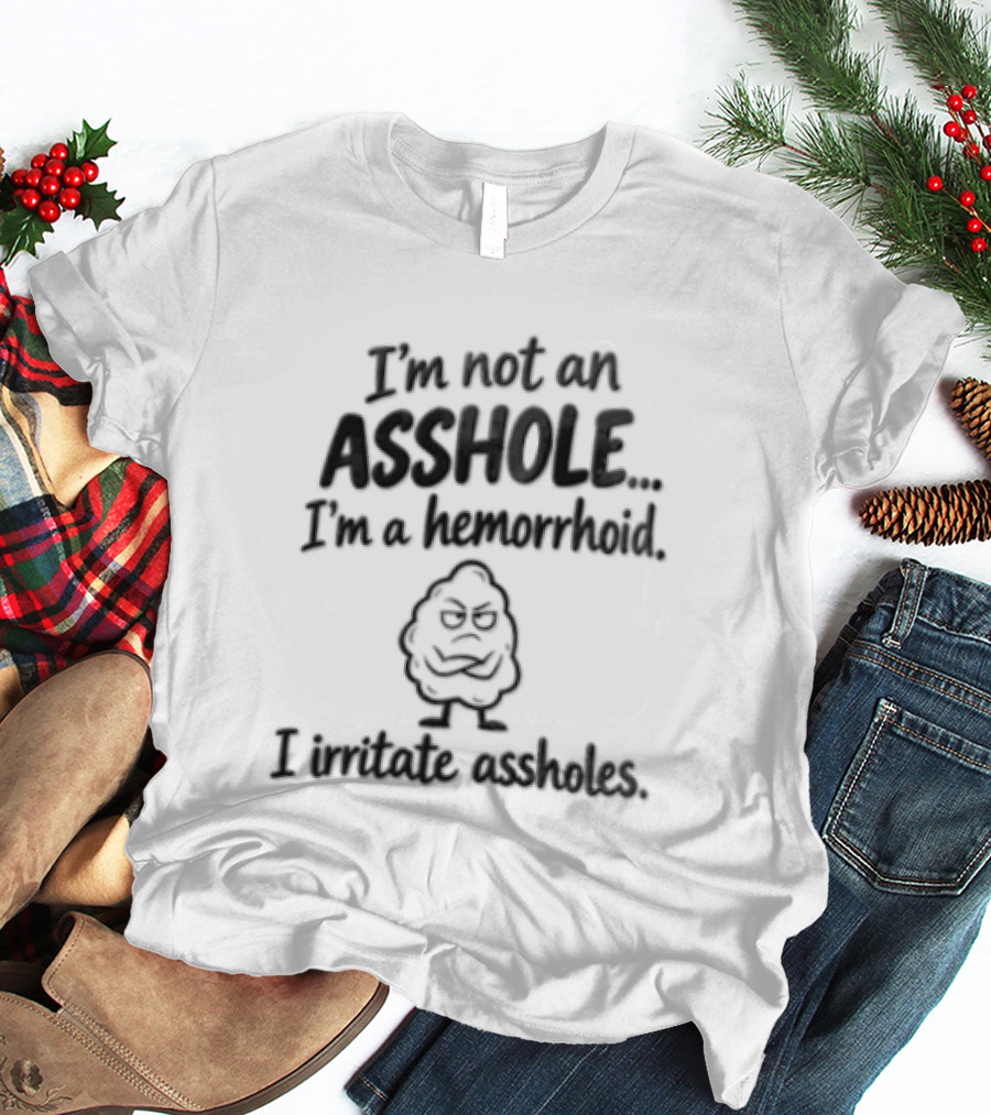 I'm Not An Asshole I'm A Hemorrhoid I Irritate Assholes T-Shirt
