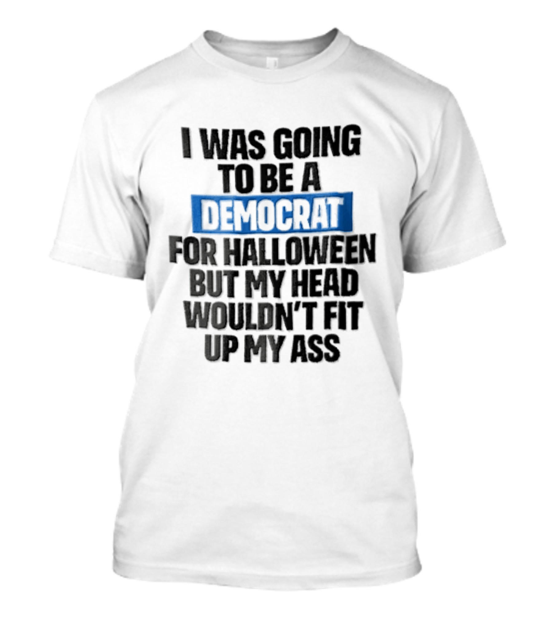 I Was Going To Be A Democrat For Halloween But My Head Wouldn't Fit Up My Ass T-Shirt