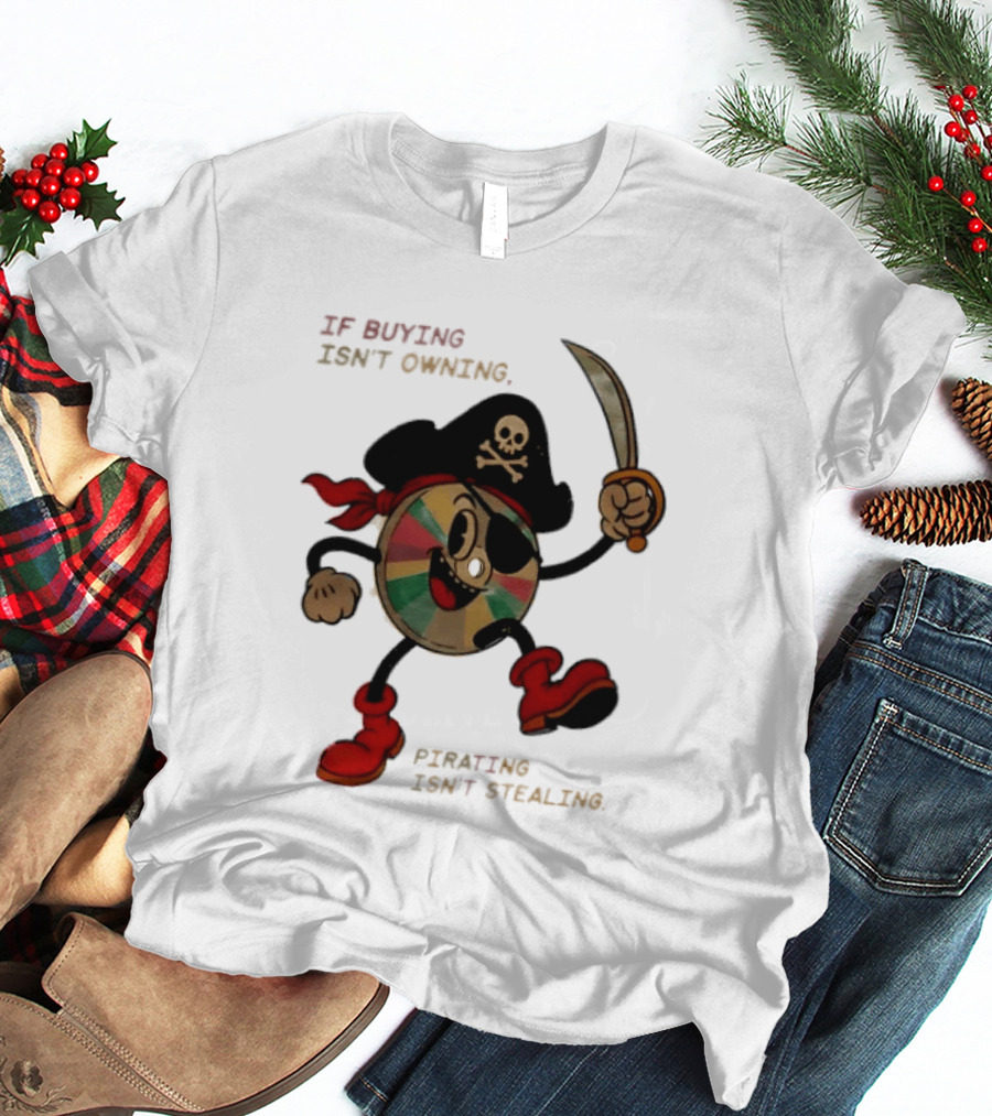 If Buying Isn't Owning Pirating Isn't Stealing Skeleton CD Pirate T-Shirt