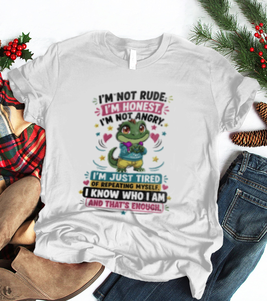 I'm Not Rude I'm Honest I'm Just Tired Of Repeating Myself You Know And That's Enough T-Shirt