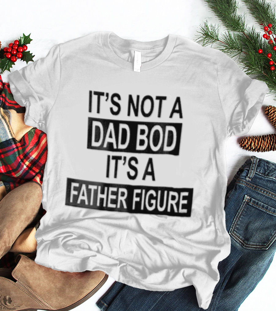 It's Not A Dad Bod It's A Father Figure T-Shirt