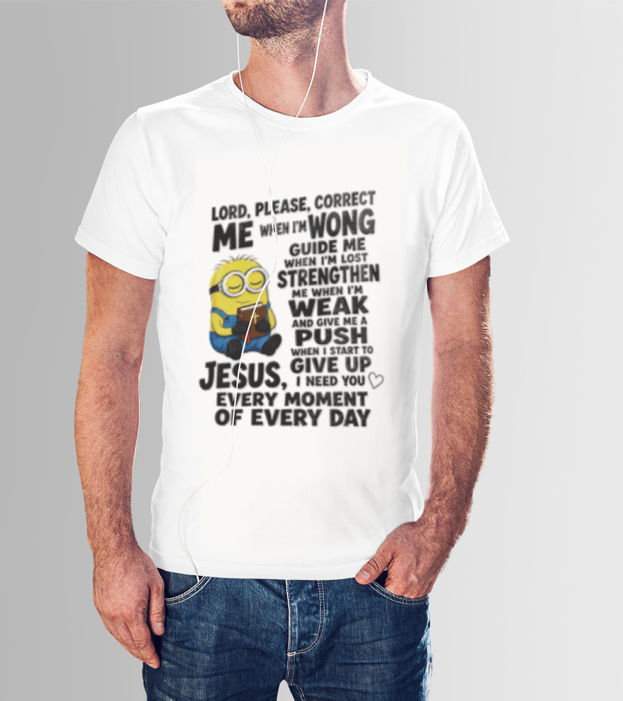 Lord Please Correct Me When I Am Wong Guide Me When I Am Lost Strengthen Me Jesus Take Every Moment Of Every Day T-Shirt