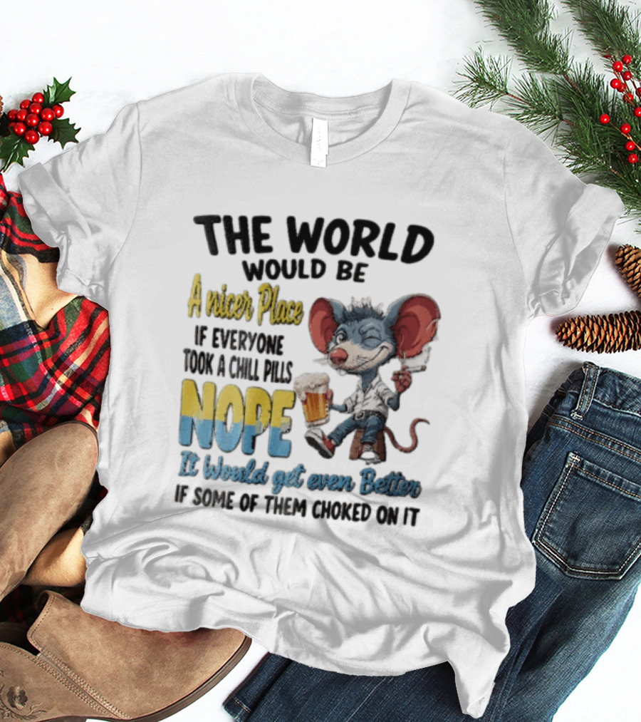 The World Would Be A Nicer Place If Everyone Took A Chill Pills Nope Mouse Holding Beer T-Shirt