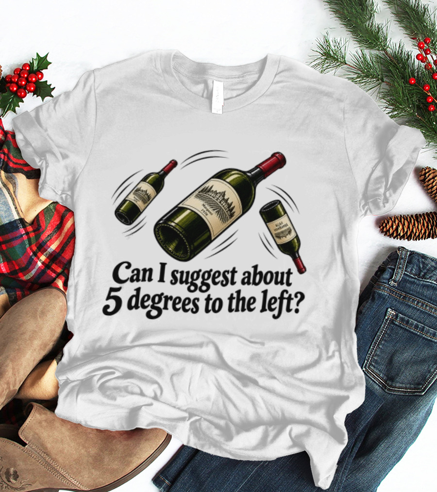 Can I Suggest About 5 Degrees To The Left Wine Bottles T-Shirt