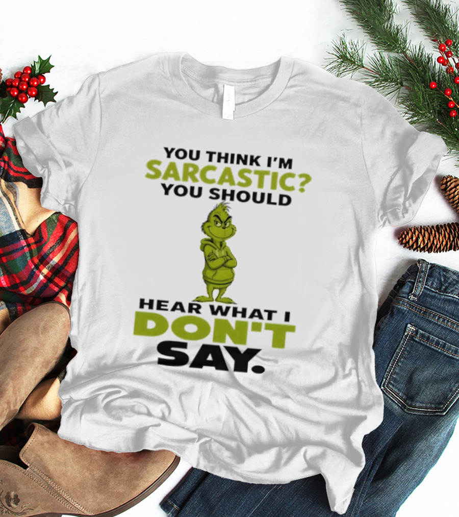 Grinch You Think I'm Sarcastic You Should Hear What I Don't Say T-Shirt