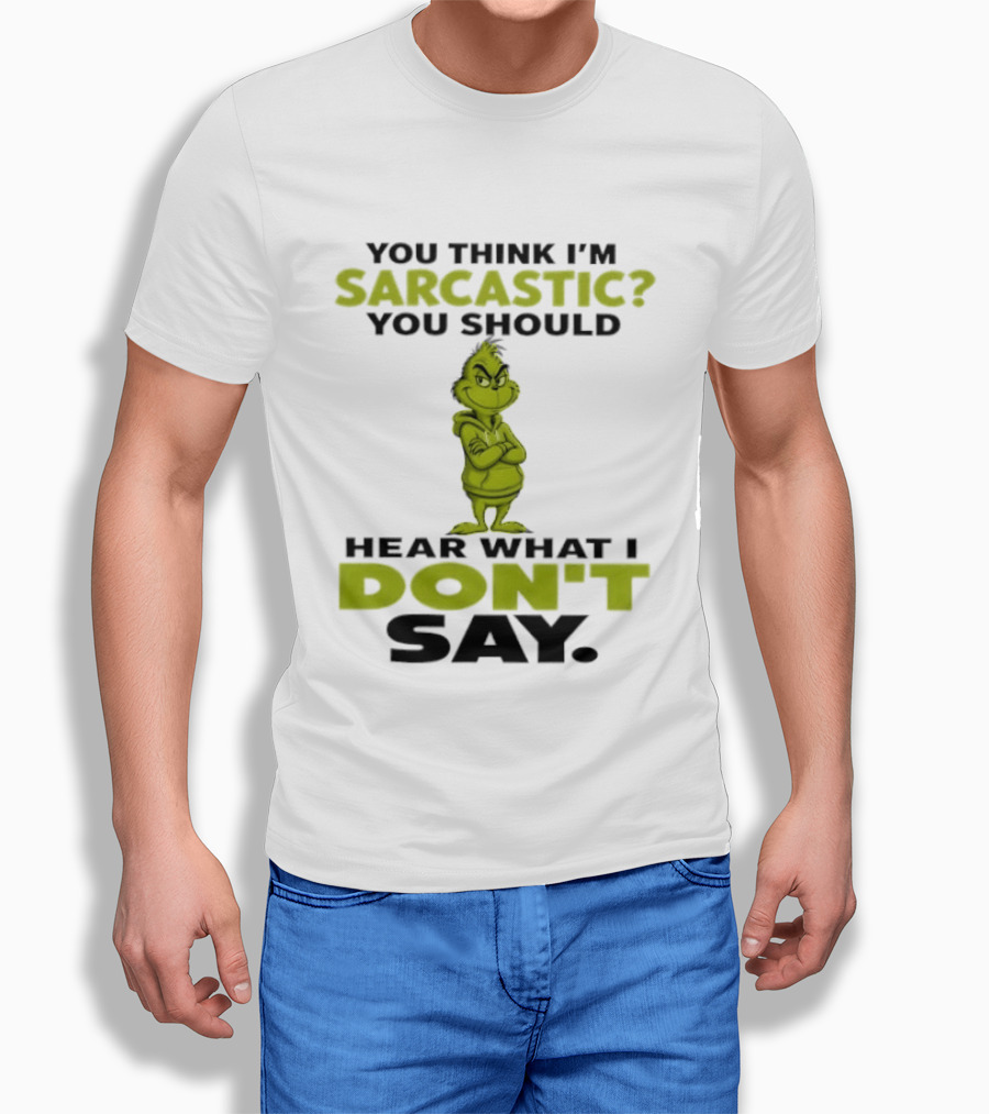 Grinch You Think I'm Sarcastic You Should Hear What I Don't Say T-Shirt