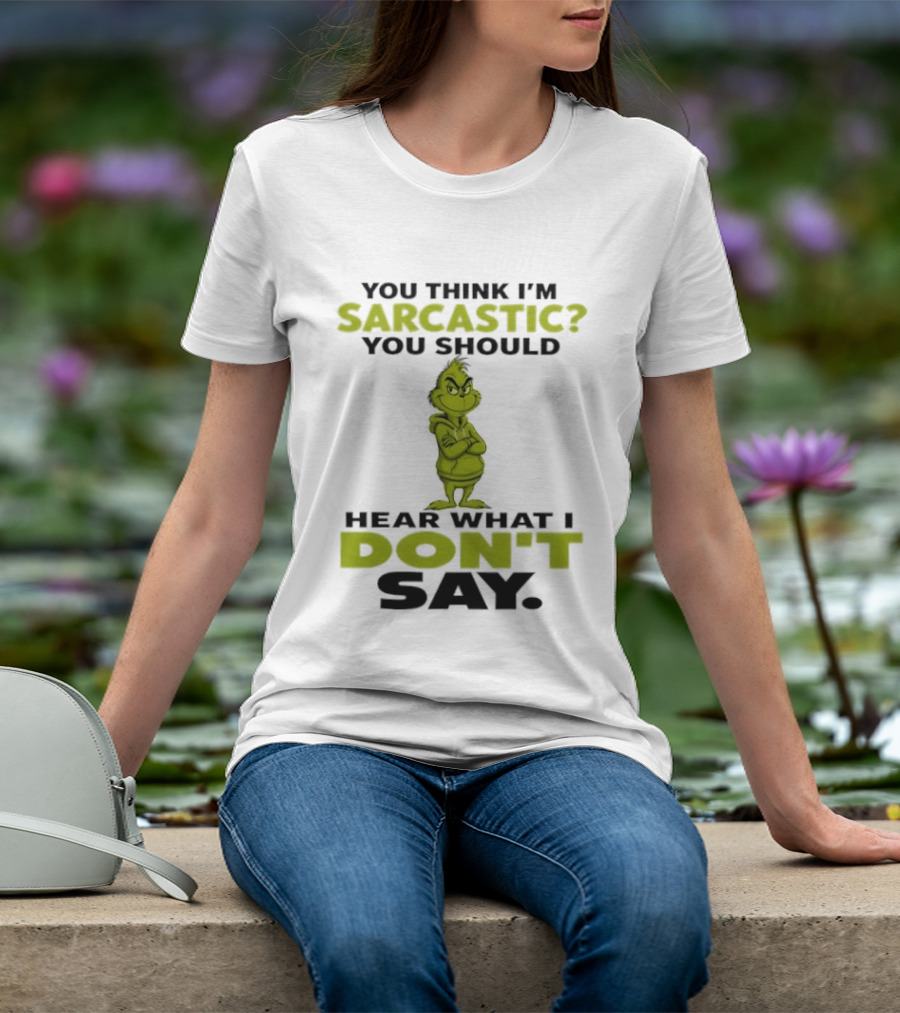 Grinch You Think I'm Sarcastic You Should Hear What I Don't Say T-Shirt