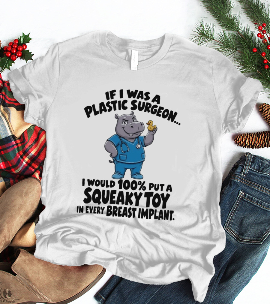 If I Was A Plastic Surgeon Hippo Squeaky Toy In Every Breast Implant T-Shirt