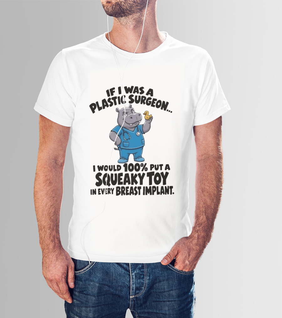 If I Was A Plastic Surgeon Hippo Squeaky Toy In Every Breast Implant T-Shirt