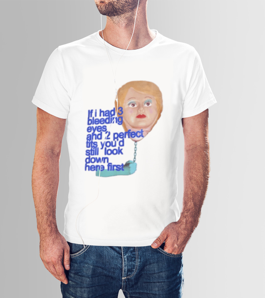 If I Had 3 Bleeding Eyes And 2 Perfect Tits You'd Still Look Down Here First T-Shirt