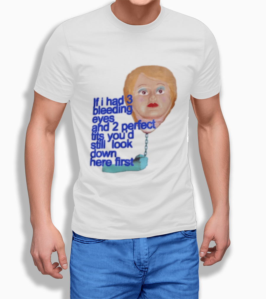 If I Had 3 Bleeding Eyes And 2 Perfect Tits You'd Still Look Down Here First T-Shirt