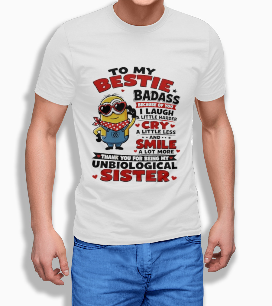 To My Bestie Badass Because Of You I Laugh A Little Harder Cry A Little Less And Smile A Lot More Thank You For Being My Unbiological Sister T-Shirt