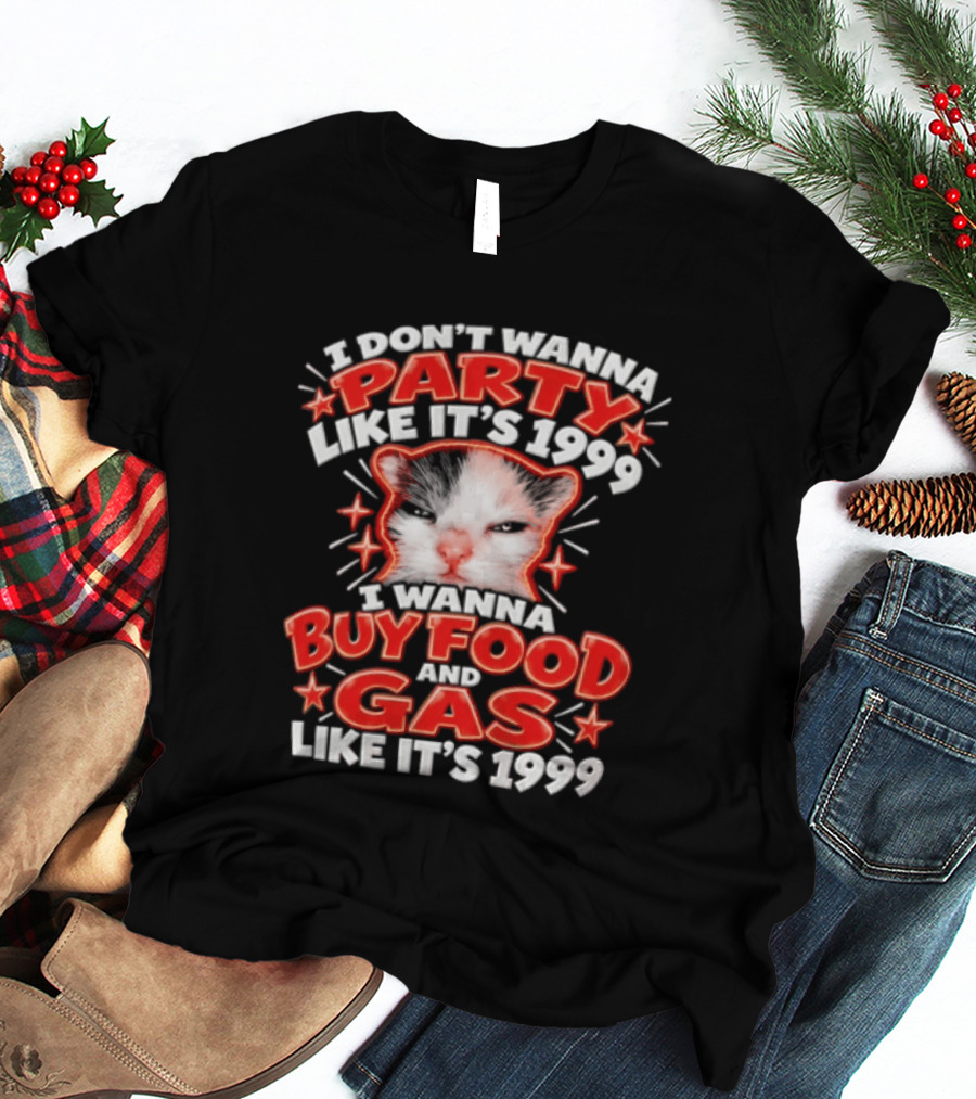 I Don't Wanna Party Like It's 1999 I Wanna Buy Food And Gas Like It's 1999 Cat T-Shirt