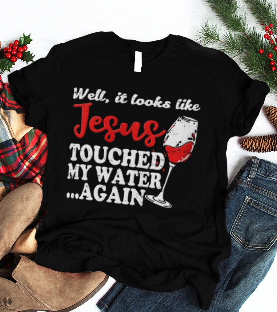 Well It Looks Like Jesus Touched My Water Again Red Wine Humor T-Shirt