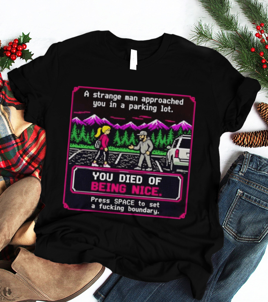 A Strange Man Approached You Arcade Style You Died Of Being Nice Press Space Boundary T-Shirt
