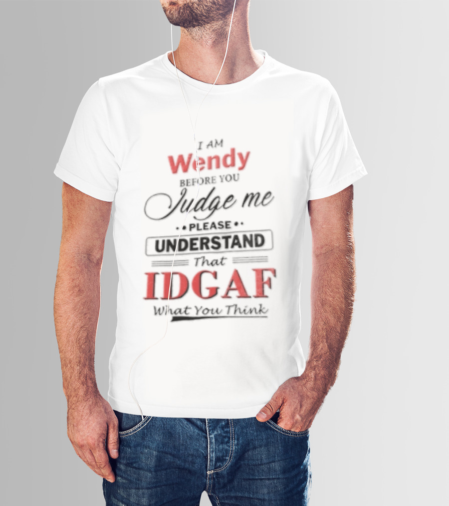I Am Wendy IDGAF What You Think Before You Judge Me T-Shirt