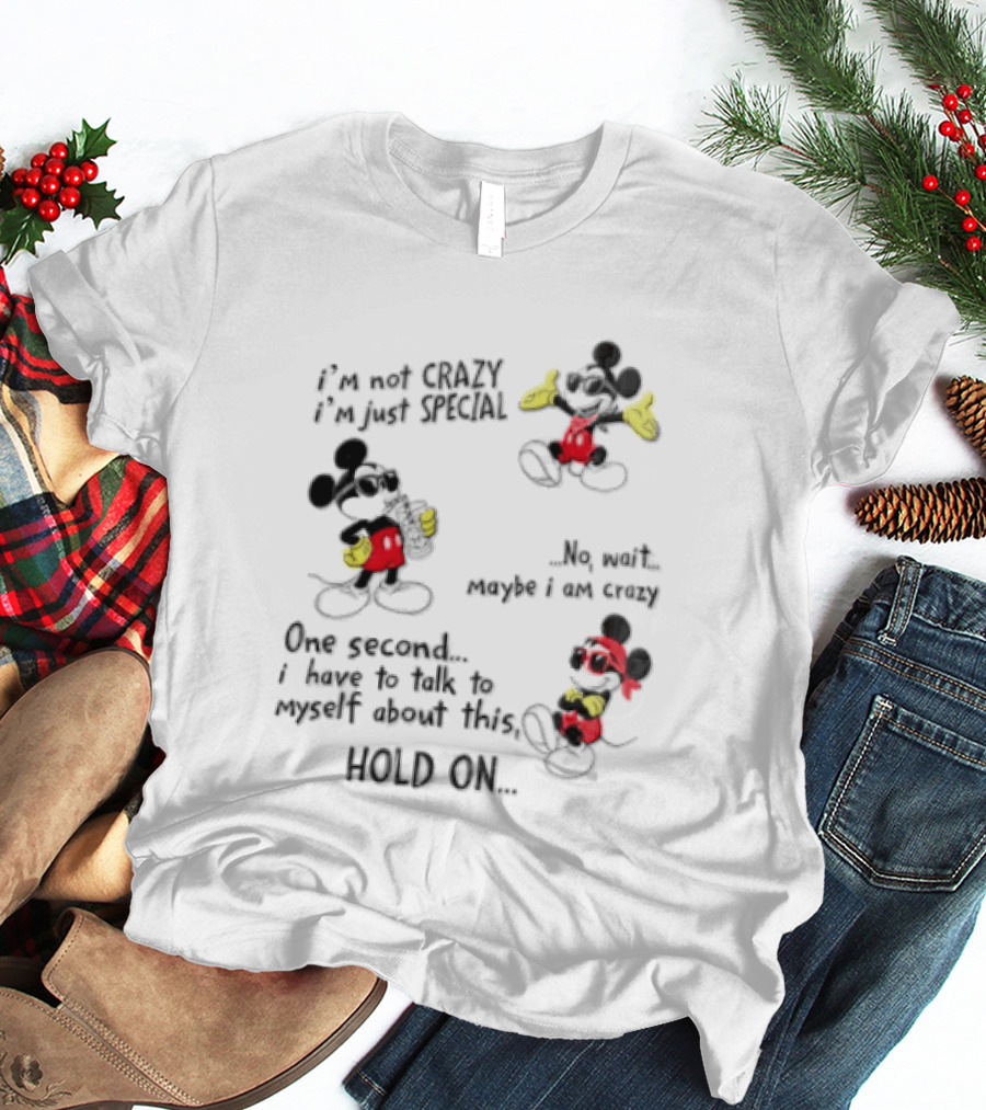 Mickey Mouse Im Not Crazy Im Just Special Maybe I AM Crazy One Second Hold On T-Shirt