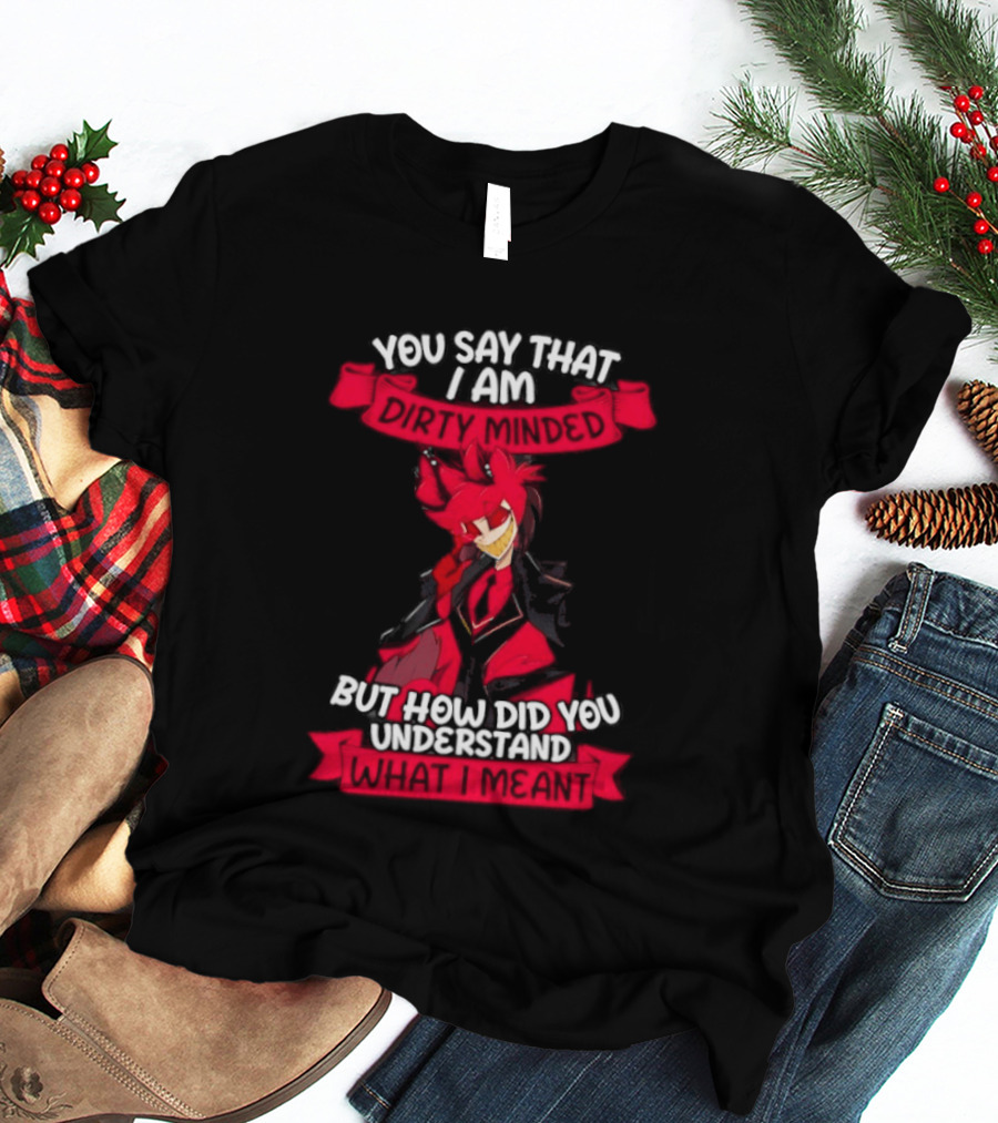 Alastor Hazbin Hotel You Say That I Am Dirty Minded But How Did You Understand T-Shirt