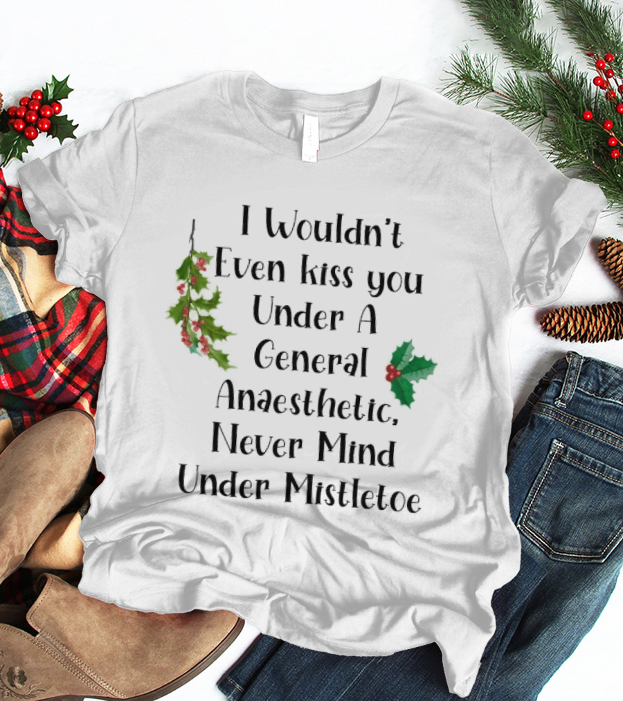 I Wouldn't Even Kiss You Under Mistletoe Funny Christmas Saying T-Shirt