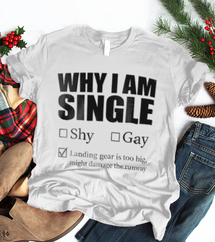 Why I Am Single Shy Gay Landing Gear Is Too Big Might Damage The Runway T-Shirt