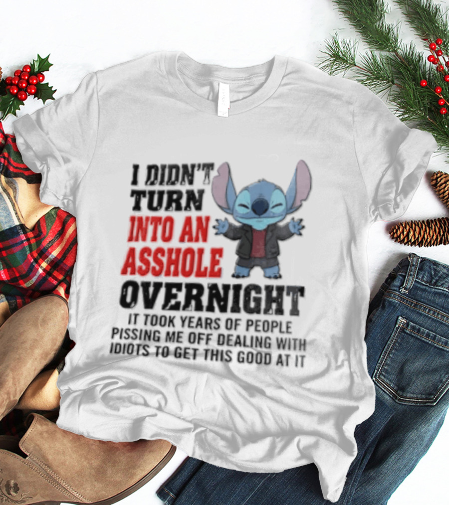 Stitch I Didn't Turn Into An Asshole Overnight If Bunch People Pushing Limits To Get This Good At It T-Shirt