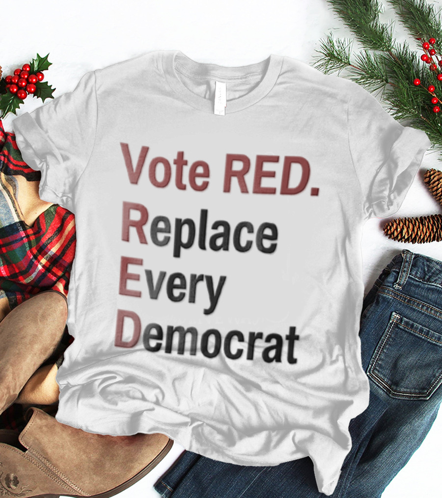 Vote Red Replace Every Democrat Republican Political T-Shirt