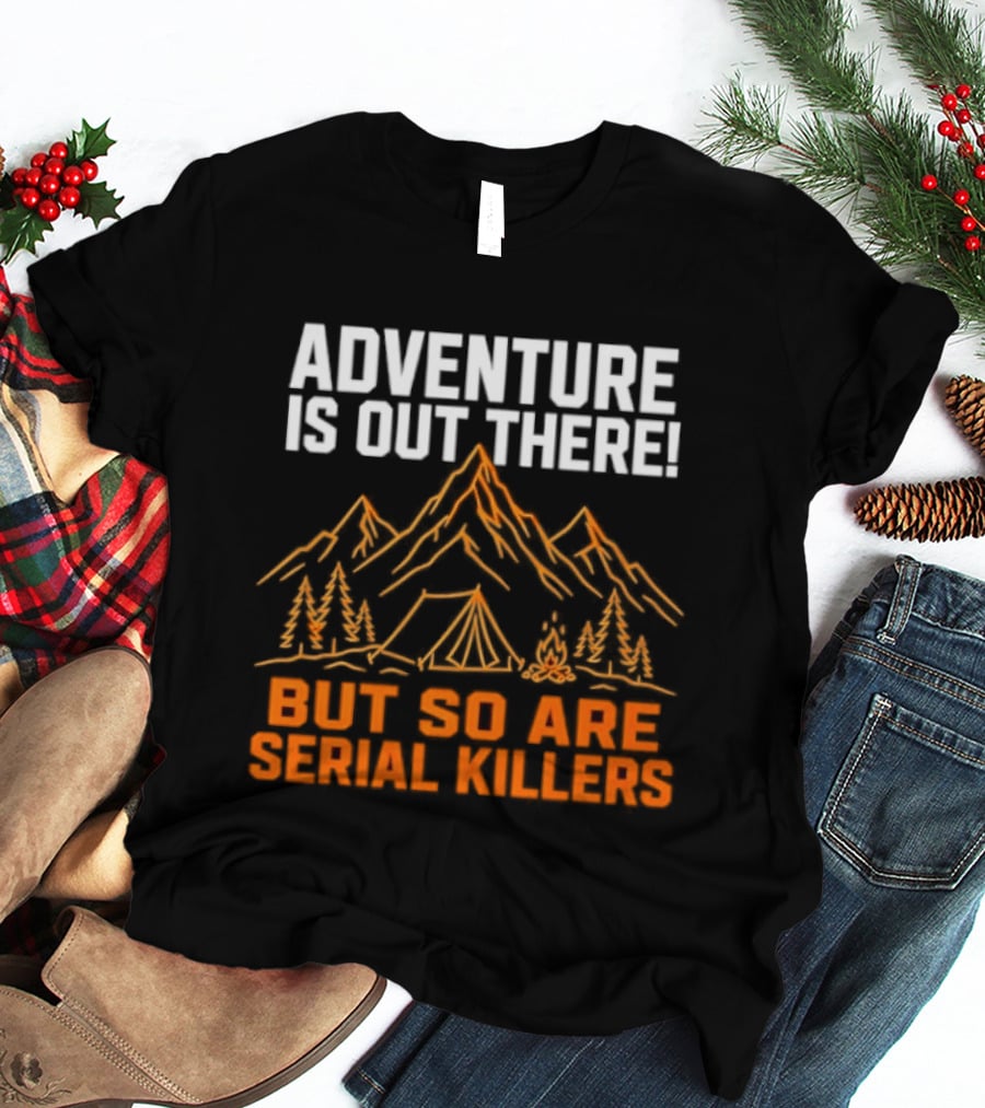 Adventure Is Out There But So Are Serial Killers Mountains Tent Trees T-Shirt