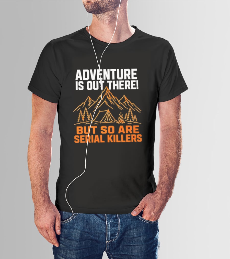 Adventure Is Out There But So Are Serial Killers Mountains Tent Trees T-Shirt