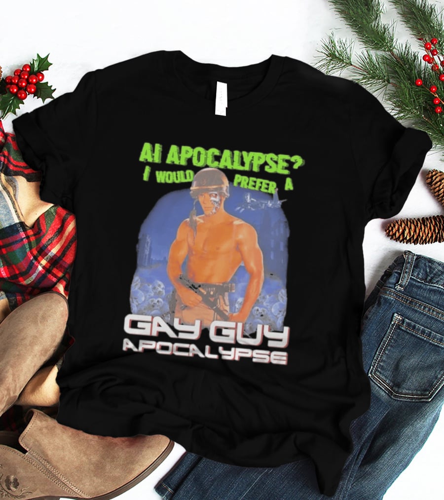 AI Apocalypse I Would Prefer A Gay Guy Apocalypse T-Shirt