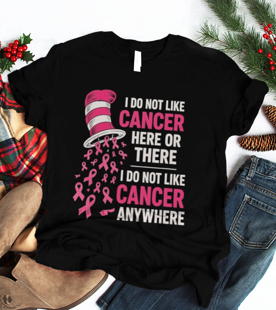 I Do Not Like Cancer Here Or There I Do Not Like Cancer Anywhere Pink Ribbon Hat T-Shirt