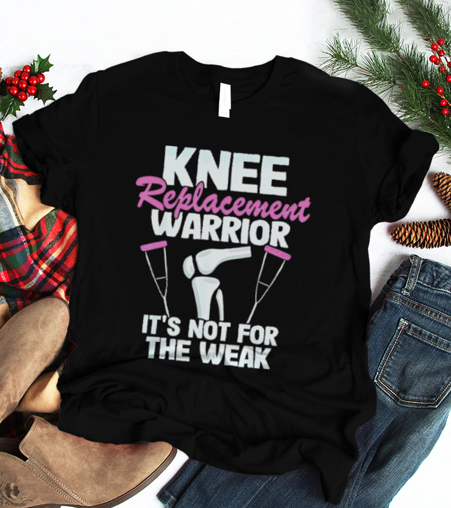 Knee Replacement Warrior It's Not For The Weak Bold Statement With Hip Joint And Crutches T-Shirt
