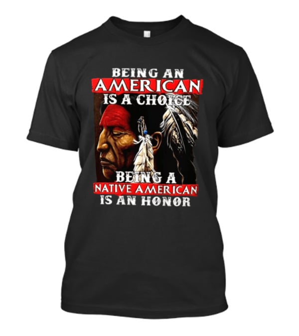Being An American Is A Choice Being A Native American Is An Honor Feathers T-Shirt