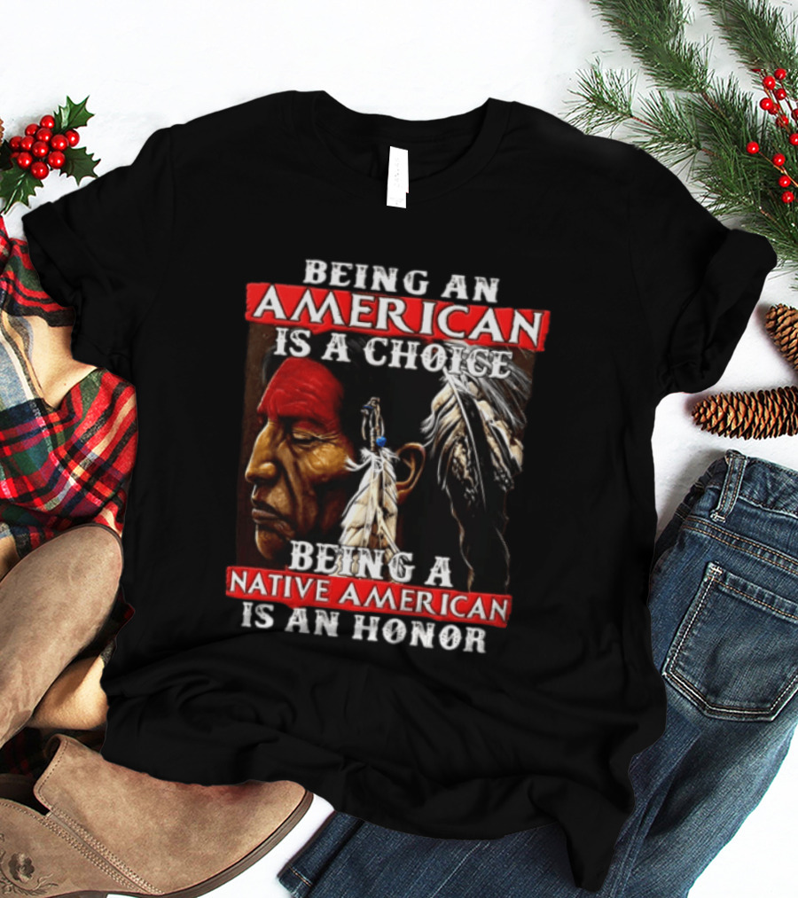 Being An American Is A Choice Being A Native American Is An Honor Feathers T-Shirt